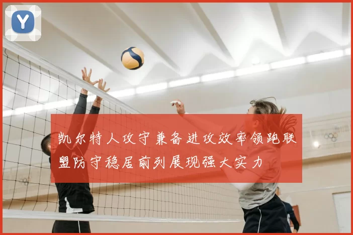 凯尔特人攻守兼备进攻效率领跑联盟防守稳居前列展现强大实力