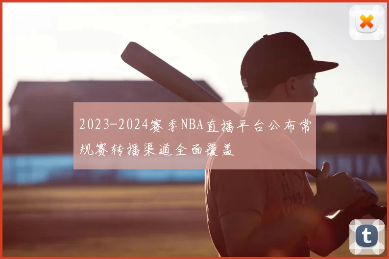 2023-2024赛季NBA直播平台公布常规赛转播渠道全面覆盖