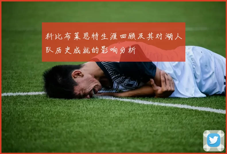 科比布莱恩特生涯回顾及其对湖人队历史成就的影响分析