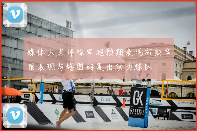 媒体人点评绿军超预期表现布朗华丽表现与塔图姆复出助力球队