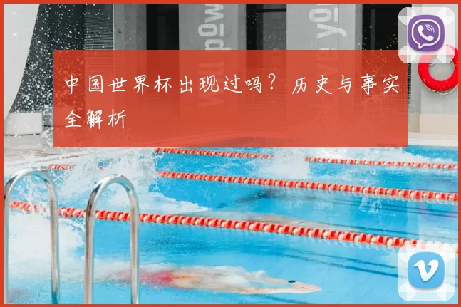 中国世界杯出现过吗?历史与事实全解析