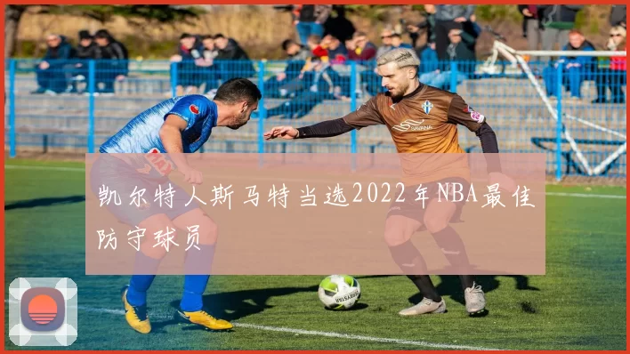 凯尔特人斯马特当选2022年NBA最佳防守球员