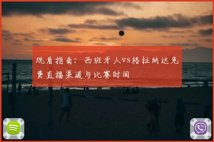 观看指南:西班牙人vs格拉纳达免费直播渠道与比赛时间