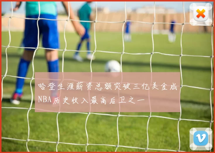 哈登生涯薪资总额突破三亿美金成NBA历史收入最高后卫之一