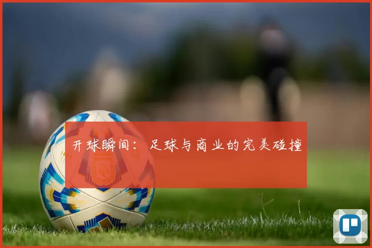 开球瞬间:足球与商业的完美碰撞