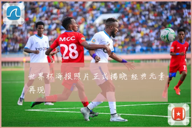 世界杯海报照片正式揭晓 经典元素再现