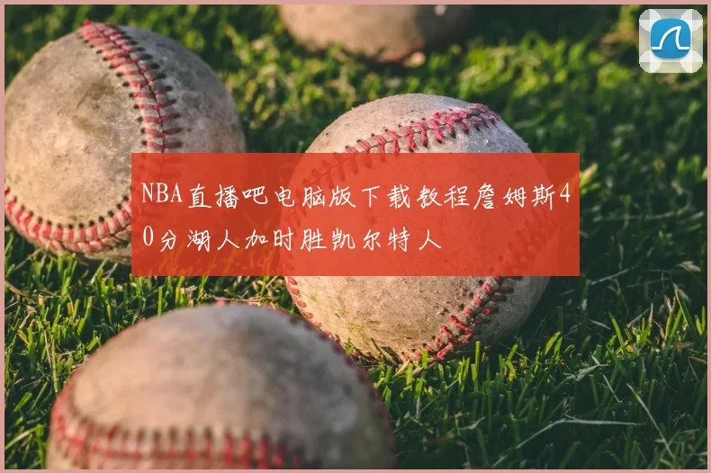 NBA直播吧电脑版下载教程詹姆斯40分湖人加时胜凯尔特人