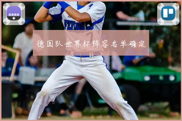 德国队世界杯阵容名单确定