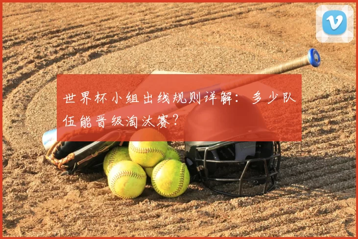 世界杯小组出线规则详解:多少队伍能晋级淘汰赛?