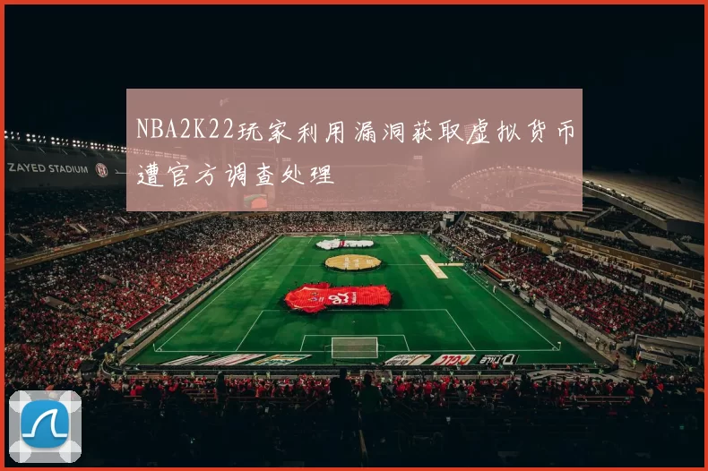 NBA2K22玩家利用漏洞获取虚拟货币遭官方调查处理