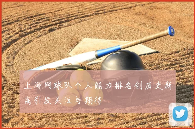 上海网球队个人能力排名创历史新高引发关注与期待